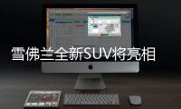 雪佛蘭全新SUV將亮相 搭2.0T動力超漢蘭達