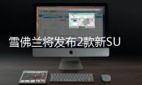 雪佛蘭將發布2款新SUV 搭新動力超途觀L