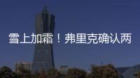 雪上加霜！弗里克確認兩大將受傷 次回合幾乎明牌