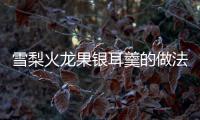 雪梨火龍果銀耳羹的做法