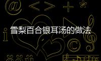 雪梨百合銀耳湯的做法
