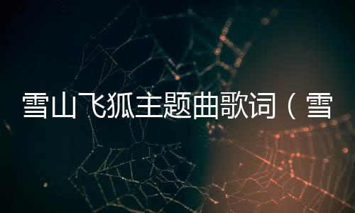 雪山飛狐主題曲歌詞（雪山飛狐主題曲雪中情）