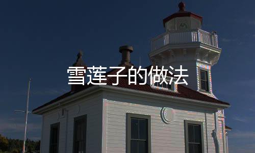 雪蓮子的做法
