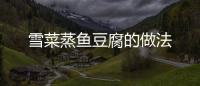 雪菜蒸魚豆腐的做法