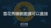 雪花秀睡眠面膜可以直接擦臉上嗎  這樣做效果更好