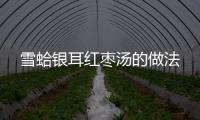 雪蛤銀耳紅棗湯的做法