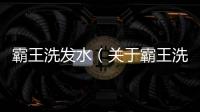 霸王洗發水（關于霸王洗發水的基本情況說明介紹）