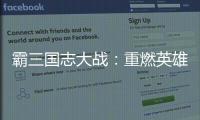 霸三國(guó)志大戰(zhàn)：重燃英雄熱血，再現(xiàn)經(jīng)典戰(zhàn)事
