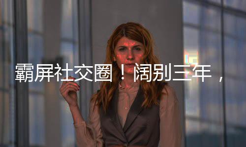 霸屏社交圈！闊別三年，摩登潮酷歸來！（組圖）