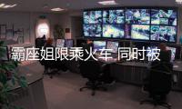 霸座姐限乘火車 同時被限乘的還有這些人
