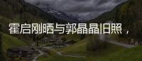 霍啟剛曬與郭晶晶舊照，展現(xiàn)甜蜜瞬間：豪門(mén)愛(ài)情童話(huà)