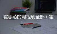 霍思燕的電視劇全部（霍思燕電視劇大全）