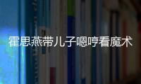 霍思燕帶兒子嗯哼看魔術(shù)表演 臺上臺下氣氛歡樂