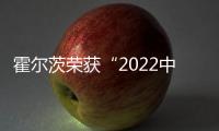 霍爾茨榮獲“2022中國家居行業價值100公司”