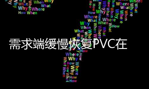 需求端緩慢恢復(fù)PVC在抬升后擺脫底部區(qū)間