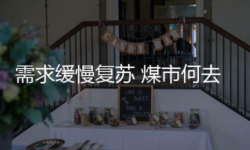 需求緩慢復蘇 煤市何去何從