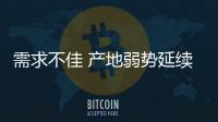 需求不佳 產地弱勢延續