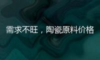 需求不旺，陶瓷原料價格整體難以拉升