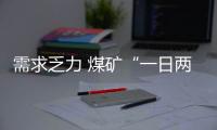 需求乏力 煤礦“一日兩降價”情景重現(xiàn)!