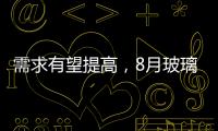 需求有望提高，8月玻璃行情真的被整體看好嗎？,行業(yè)資訊