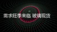 需求旺季來臨 玻璃現貨漲勢初現
