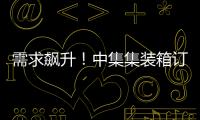 需求飆升！中集集裝箱訂單已訂滿至3月