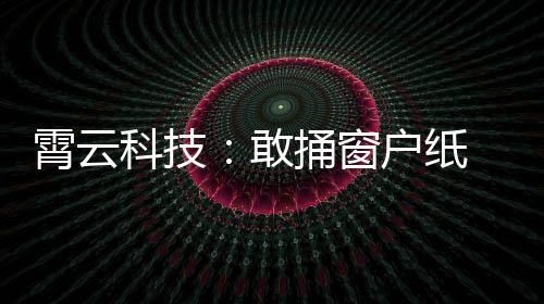 霄云科技：敢捅窗戶紙 不懼浪淘沙
