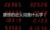 震驚的近義詞是什么字（震驚的近義詞是什么）
