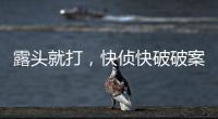露頭就打，快偵快破破案率達100%
