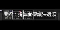 閣揆：揭弊者保護法還須研議   陳椒華氣炸：聖騎士！趕快送法案進來