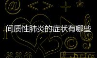 間質(zhì)性肺炎的癥狀有哪些表現(xiàn)？