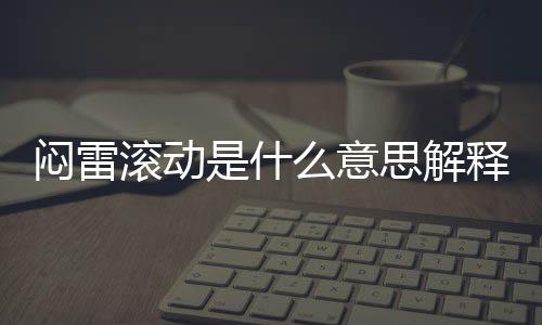悶雷滾動是什么意思解釋（悶雷滾動的意思是什么）