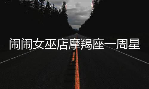 鬧鬧女巫店摩羯座一周星座運(yùn)勢(shì)（1.2