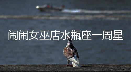 鬧鬧女巫店水瓶座一周星座運勢（11.21