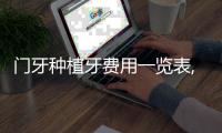 門牙種植牙費用一覽表,門牙種植牙價格對比及注意事項