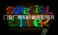 門窗廠商和經銷商如何共度難關