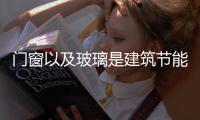 門窗以及玻璃是建筑節(jié)能的關(guān)鍵結(jié)構(gòu)所在,行業(yè)資訊