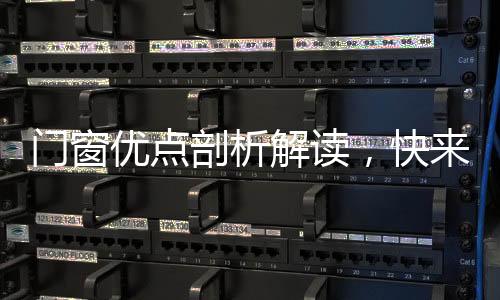 門窗優(yōu)點剖析解讀，快來看看吧！,行業(yè)資訊