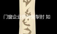 門窗企業(yè)內(nèi)外受掣肘 如何突破困境成難題