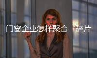 門窗企業(yè)怎樣聚合“碎片化”的受眾？