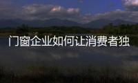 門窗企業如何讓消費者獨寵?