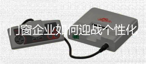 門窗企業如何迎戰個性化市場
