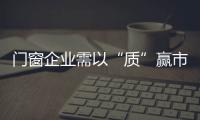 門窗企業需以“質”贏市場
