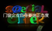 門窗企業自身要端正態度，不能臨時抱佛腳