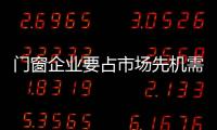 門窗企業要占市場先機需做好市場布局