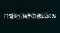 門窗企業轉型升級成必然選擇