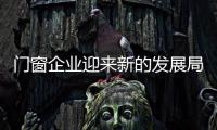 門窗企業迎來新的發展局面,行業資訊
