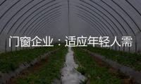 門窗企業：適應年輕人需求 在產品上不斷創新