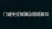 門窗中空玻璃出現(xiàn)結(jié)霧現(xiàn)象的原因及措施,經(jīng)驗交流