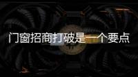 門窗招商打破是一個要點,行業(yè)資訊